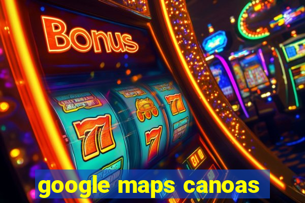 google maps canoas